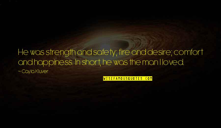 Love Short Quotes By Cayla Kluver: He was strength and safety; fire and desire; Love Short Quotes By Cayla Kluver: He was strength and safety; fire and desire;