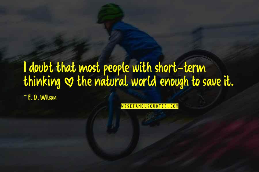 Love Short Quotes By E. O. Wilson: I doubt that most people with short-term thinking