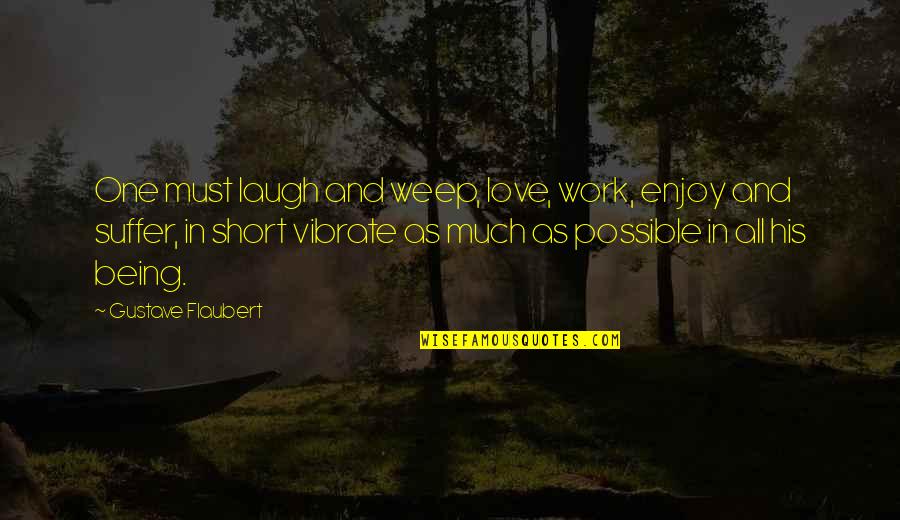 Love Short Quotes By Gustave Flaubert: One must laugh and weep, love, work, enjoy Love Short Quotes By Gustave Flaubert: One must laugh and weep, love, work, enjoy