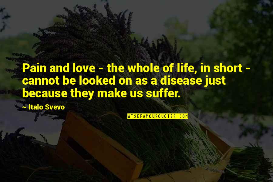 Love Short Quotes By Italo Svevo: Pain and love - the whole of life, Love Short Quotes By Italo Svevo: Pain and love - the whole of life,