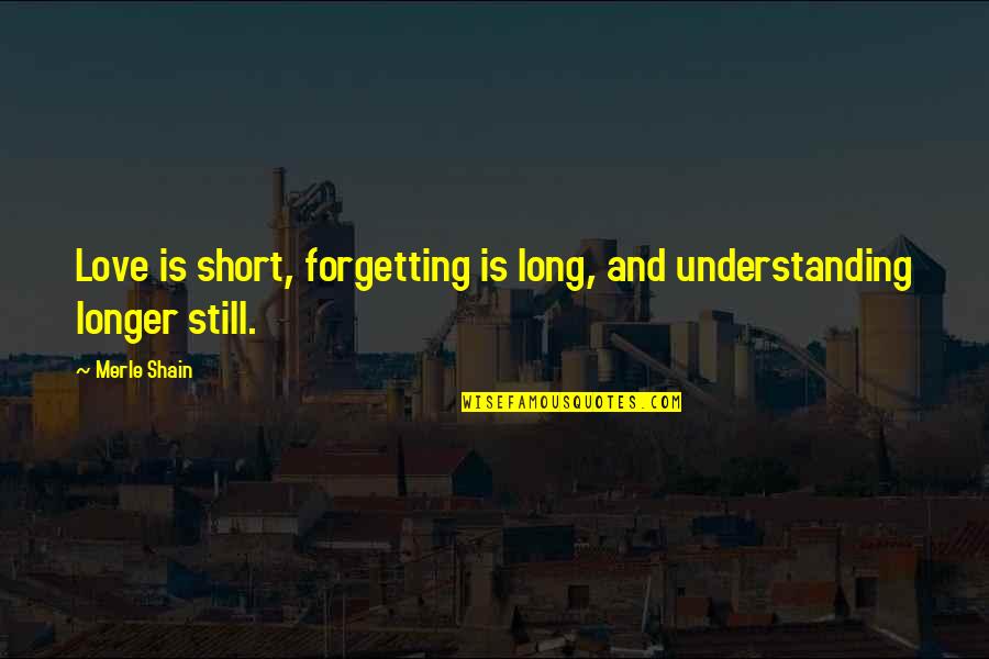 Love Short Quotes By Merle Shain: Love is short, forgetting is long, and understanding Love Short Quotes By Merle Shain: Love is short, forgetting is long, and understanding