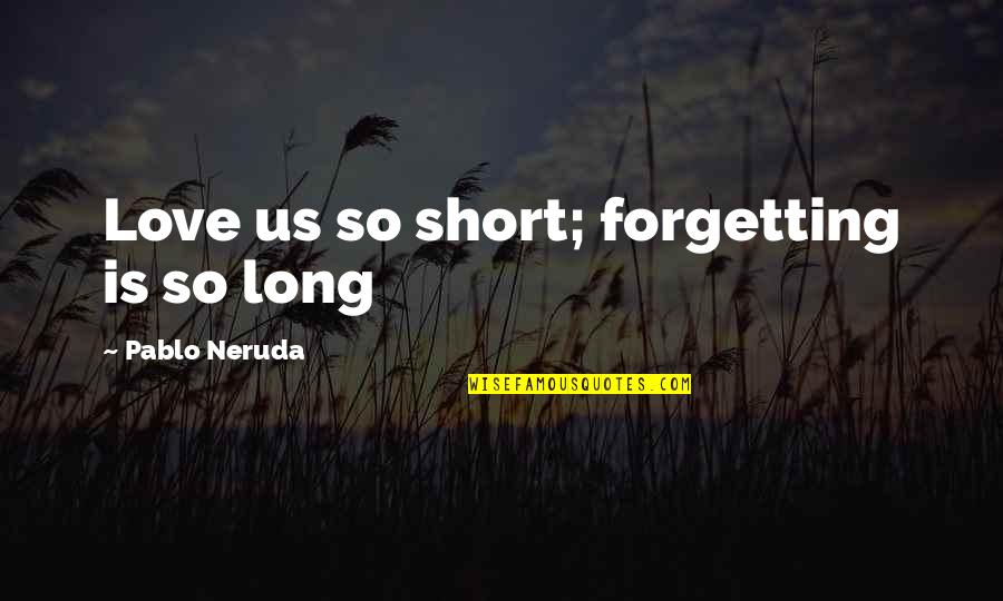 Love Short Quotes By Pablo Neruda: Love us so short; forgetting is so long Love Short Quotes By Pablo Neruda: Love us so short; forgetting is so long