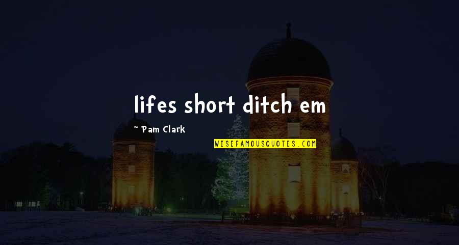 Love Short Quotes By Pam Clark: lifes short ditch em