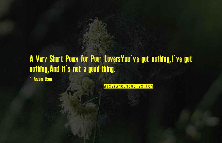 Love Short Quotes Quotes By Arzum Uzun: A Very Short Poem for Poor LoversYou've got
