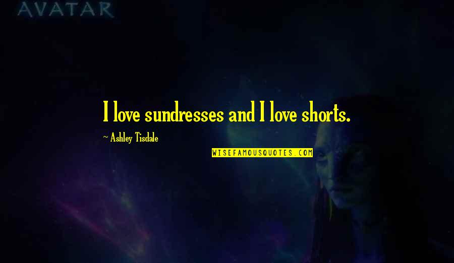 Love Shorts Quotes By Ashley Tisdale: I love sundresses and I love shorts.