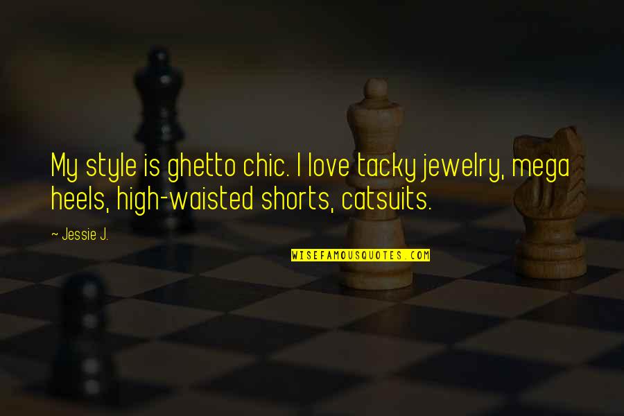 Love Shorts Quotes By Jessie J.: My style is ghetto chic. I love tacky