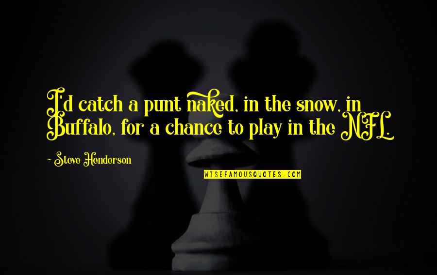 Love Should Be Easy Quotes By Steve Henderson: I'd catch a punt naked, in the snow,