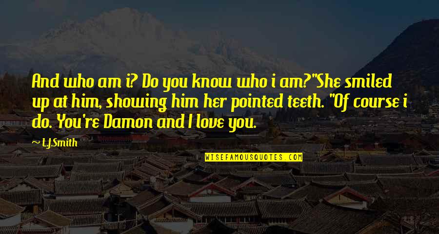 Love Showing Quotes By L.J.Smith: And who am i? Do you know who