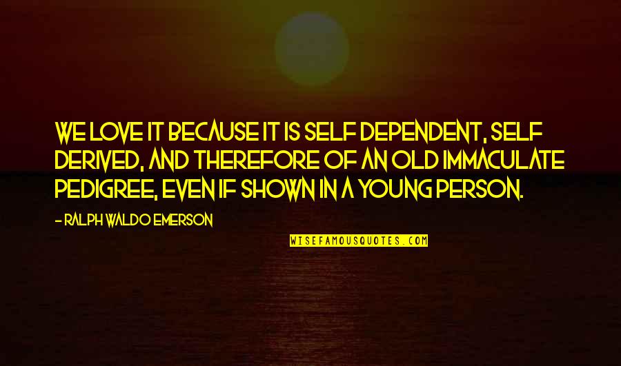 Love Shown Quotes By Ralph Waldo Emerson: We love it because it is self dependent,