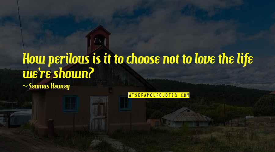 Love Shown Quotes By Seamus Heaney: How perilous is it to choose not to