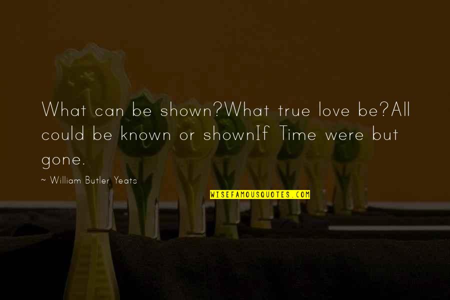 Love Shown Quotes By William Butler Yeats: What can be shown?What true love be?All could