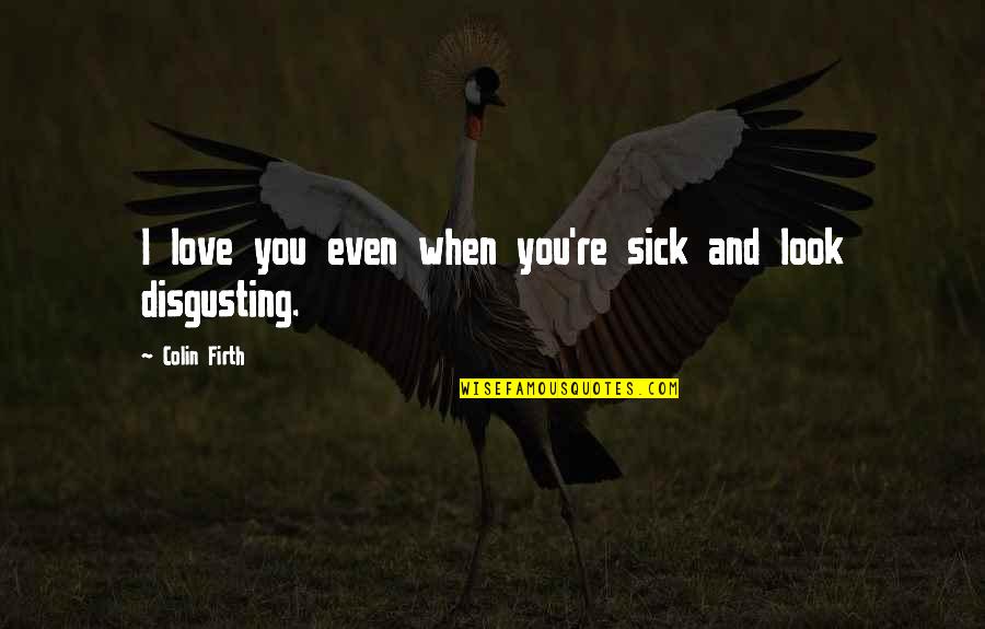 Love Sick Quotes By Colin Firth: I love you even when you're sick and