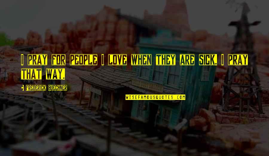 Love Sick Quotes By Frederick Buechner: I pray for people I love when they