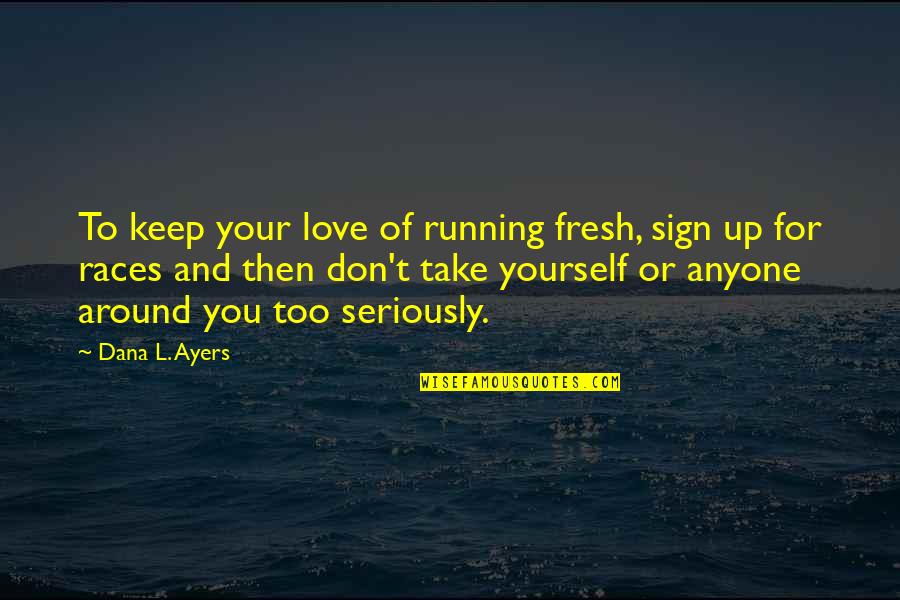 Love Sign Quotes By Dana L. Ayers: To keep your love of running fresh, sign
