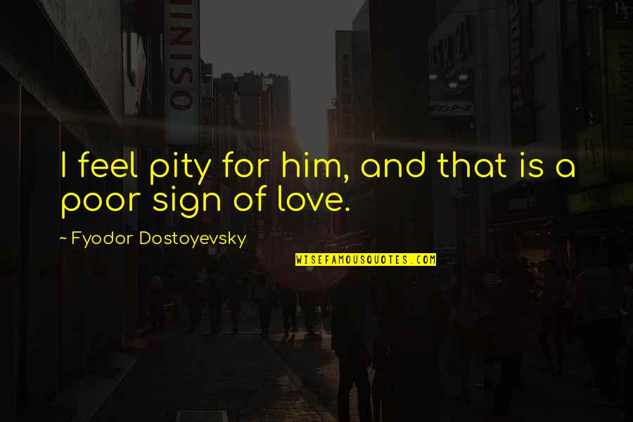 Love Sign Quotes By Fyodor Dostoyevsky: I feel pity for him, and that is