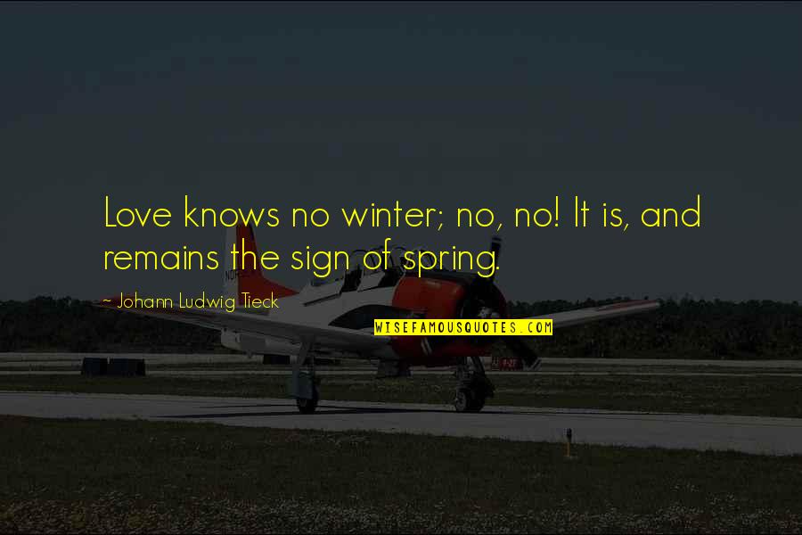 Love Sign Quotes By Johann Ludwig Tieck: Love knows no winter; no, no! It is,