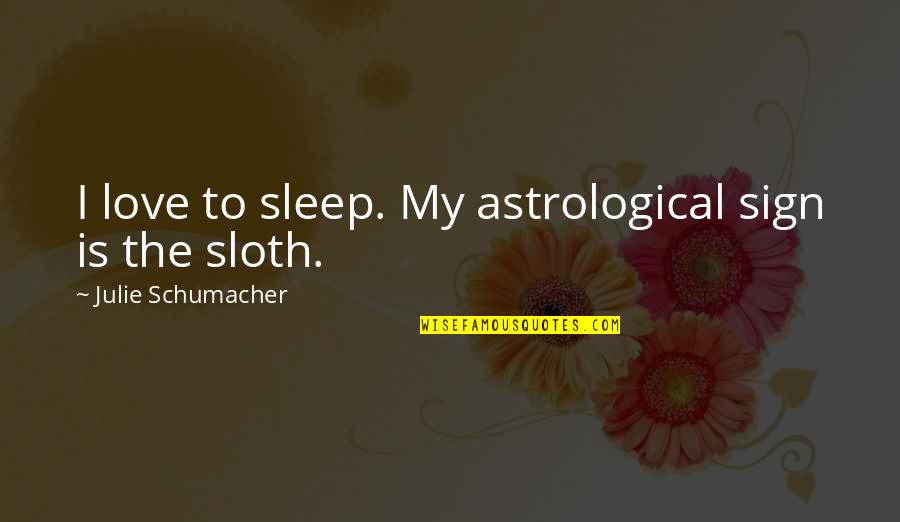 Love Sign Quotes By Julie Schumacher: I love to sleep. My astrological sign is