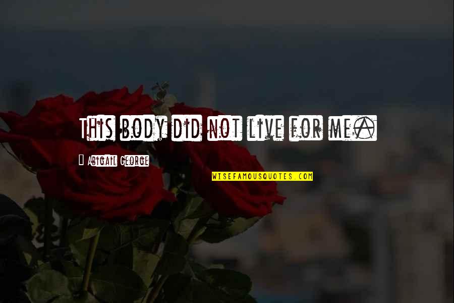 Love Signals Quotes By Abigail George: This body did not live for me. Love Signals Quotes By Abigail George: This body did not live for me.
