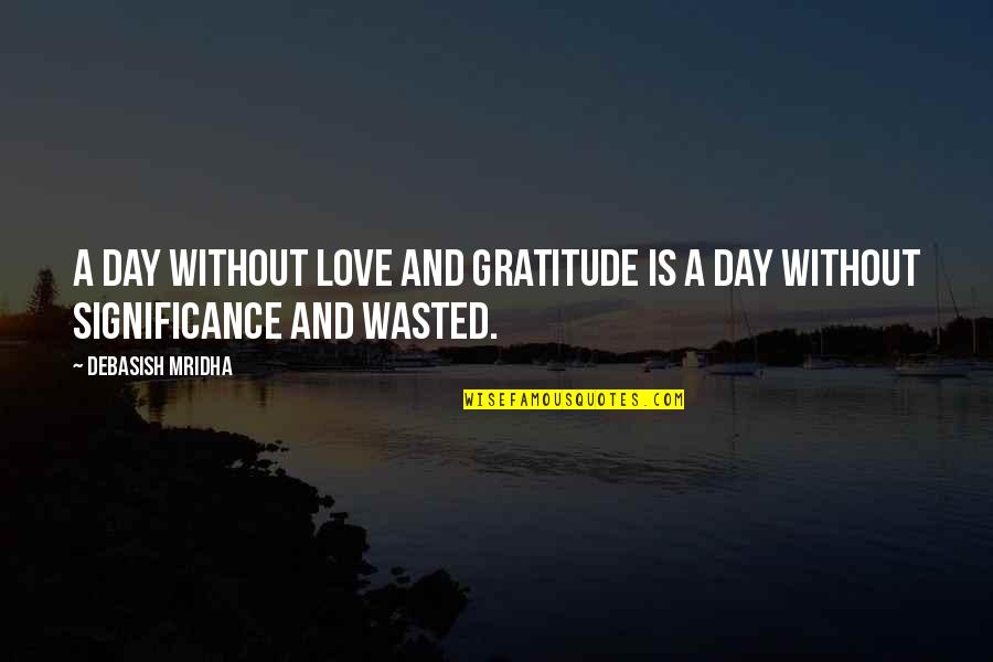 Love Significance Quotes By Debasish Mridha: A day without love and gratitude is a