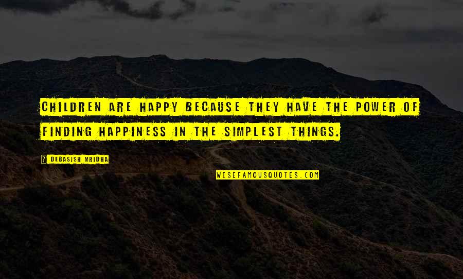 Love Simple Things Quotes By Debasish Mridha: Children are happy because they have the power Love Simple Things Quotes By Debasish Mridha: Children are happy because they have the power