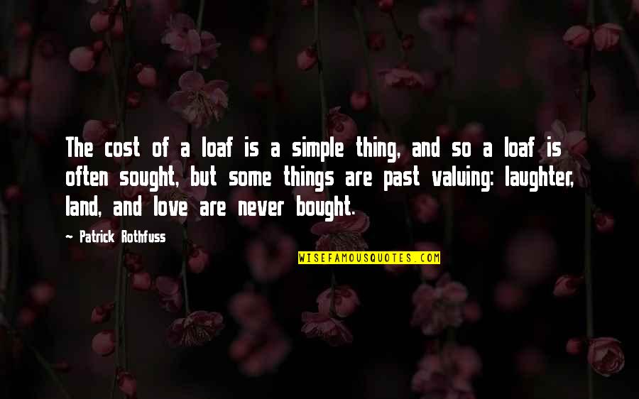 Love Simple Things Quotes By Patrick Rothfuss: The cost of a loaf is a simple Love Simple Things Quotes By Patrick Rothfuss: The cost of a loaf is a simple