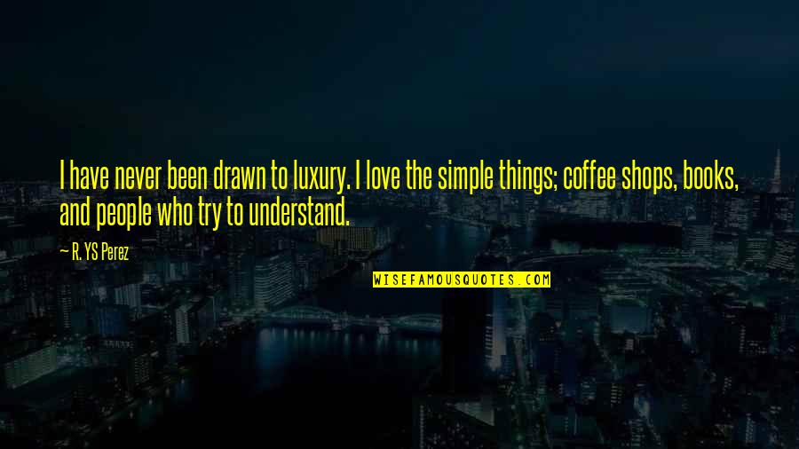 Love Simple Things Quotes By R. YS Perez: I have never been drawn to luxury. I Love Simple Things Quotes By R. YS Perez: I have never been drawn to luxury. I