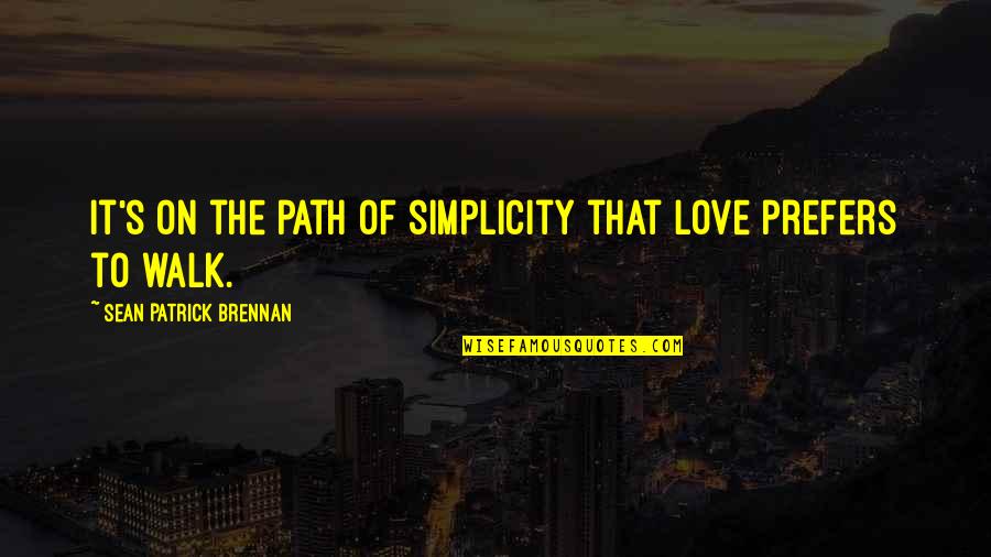 Love Simplicity Quotes By Sean Patrick Brennan: It's on the path of simplicity that love Love Simplicity Quotes By Sean Patrick Brennan: It's on the path of simplicity that love