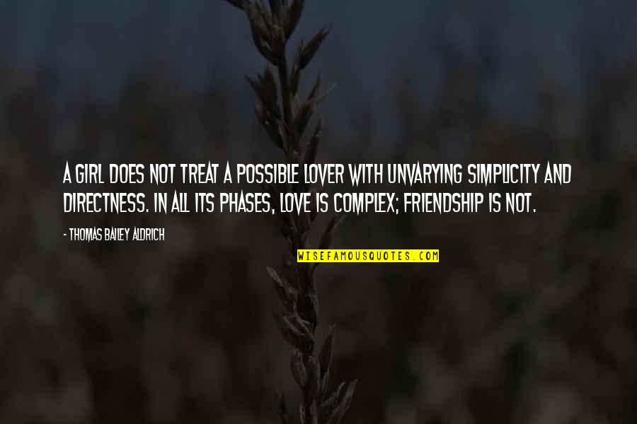 Love Simplicity Quotes By Thomas Bailey Aldrich: A girl does not treat a possible lover Love Simplicity Quotes By Thomas Bailey Aldrich: A girl does not treat a possible lover