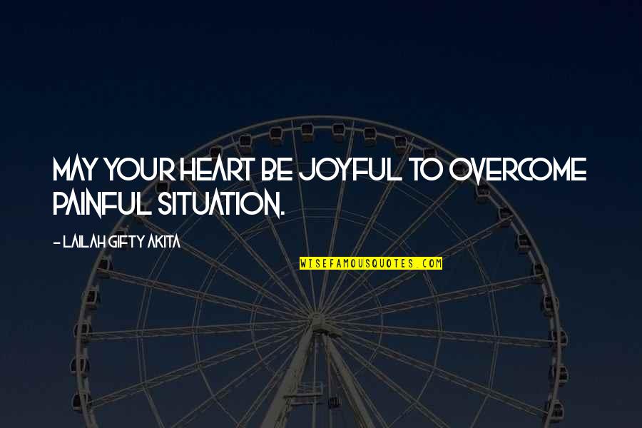 Love Situation Quotes By Lailah Gifty Akita: May your heart be joyful to overcome painful