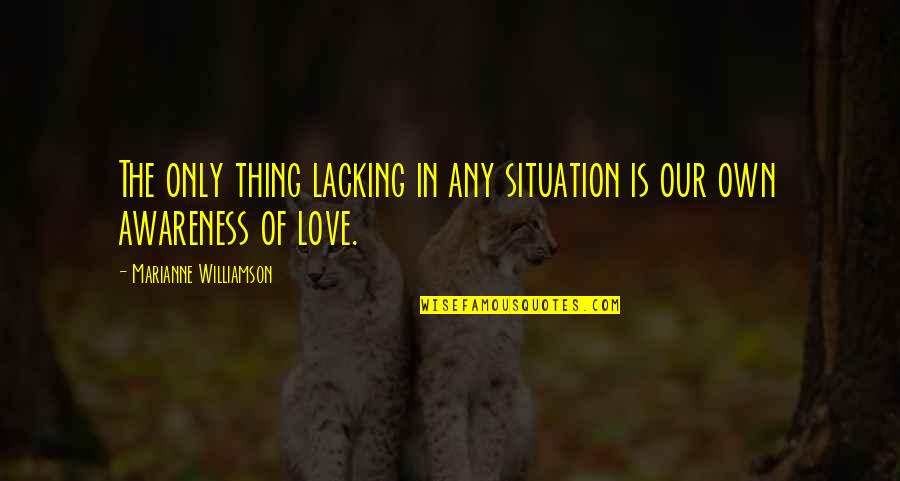 Love Situation Quotes By Marianne Williamson: The only thing lacking in any situation is