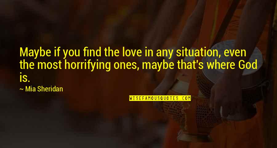 Love Situation Quotes By Mia Sheridan: Maybe if you find the love in any