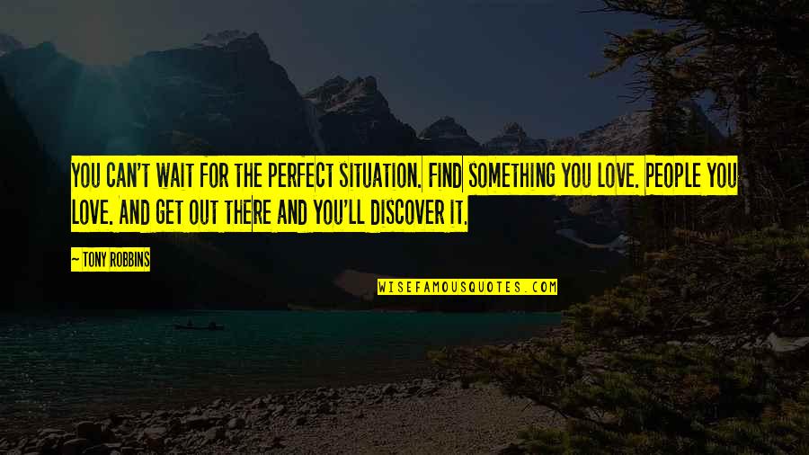 Love Situation Quotes By Tony Robbins: You can't wait for the perfect situation. Find
