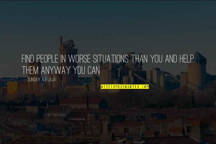 Love Situations Quotes By Sunday Adelaja: Find people in worse situations than you and