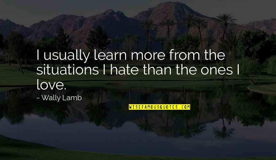 Love Situations Quotes By Wally Lamb: I usually learn more from the situations I