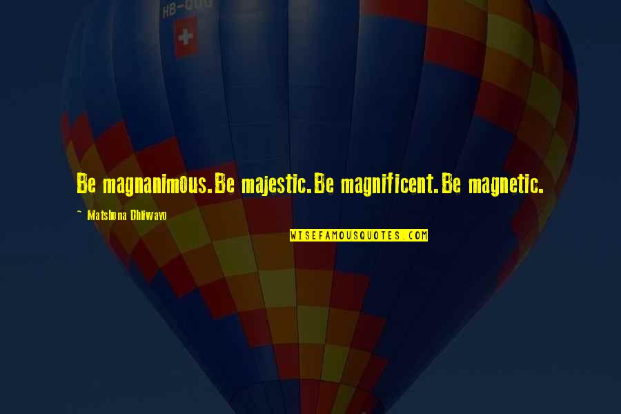 Love Slow Motion Quotes By Matshona Dhliwayo: Be magnanimous.Be majestic.Be magnificent.Be magnetic.