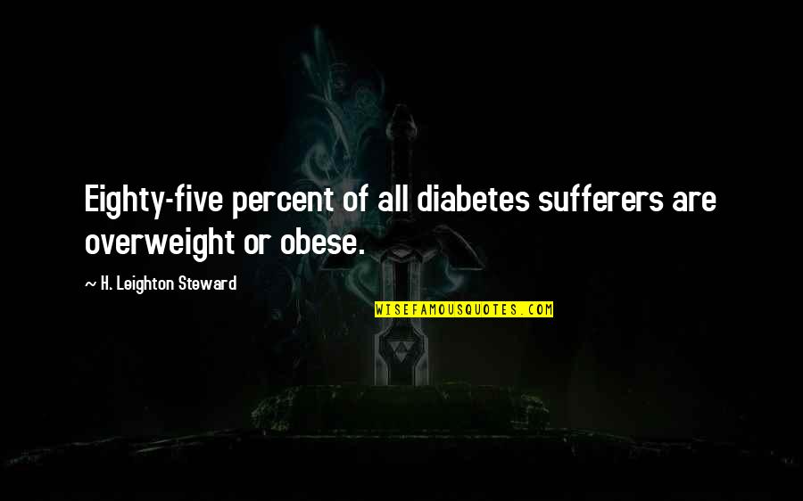 Love Smoking Quotes By H. Leighton Steward: Eighty-five percent of all diabetes sufferers are overweight Love Smoking Quotes By H. Leighton Steward: Eighty-five percent of all diabetes sufferers are overweight