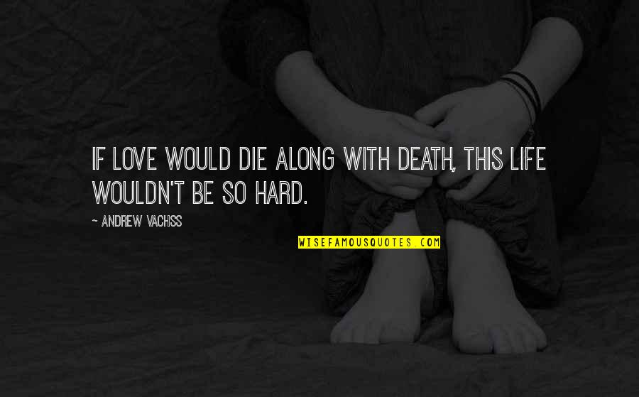 Love So Hard Quotes By Andrew Vachss: If love would die along with death, this