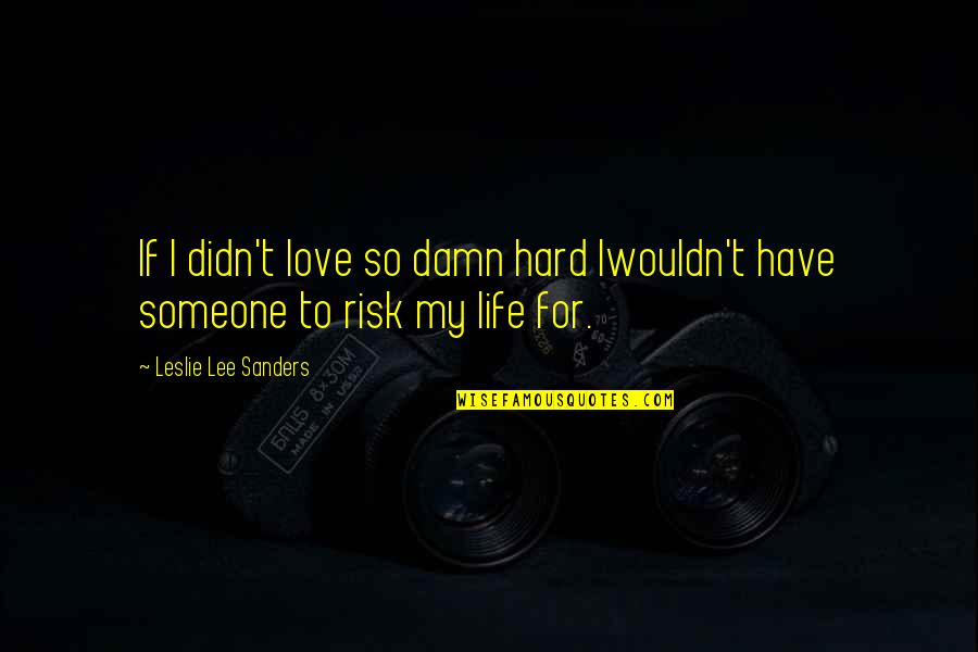 Love So Hard Quotes By Leslie Lee Sanders: If I didn't love so damn hard Iwouldn't