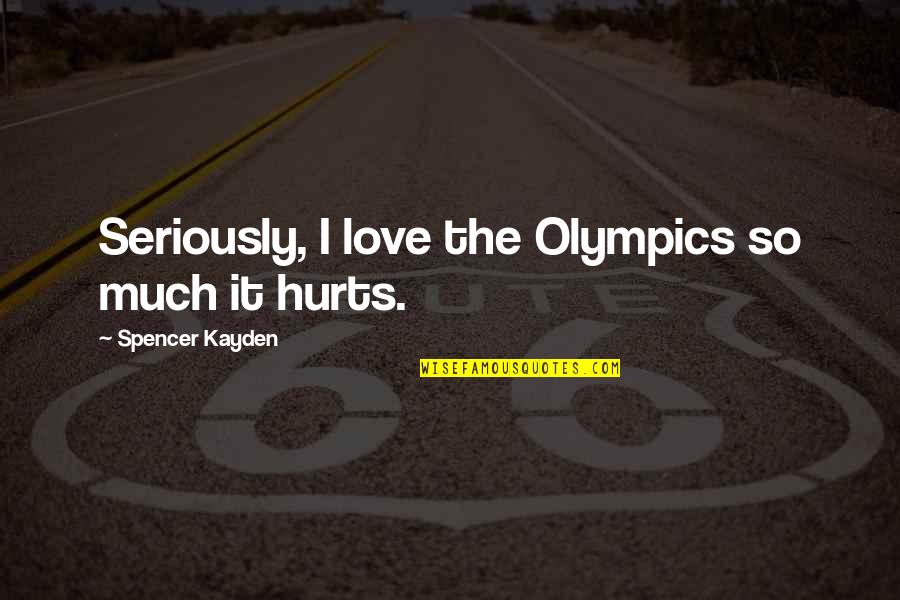 Love So Much It Hurts Quotes By Spencer Kayden: Seriously, I love the Olympics so much it