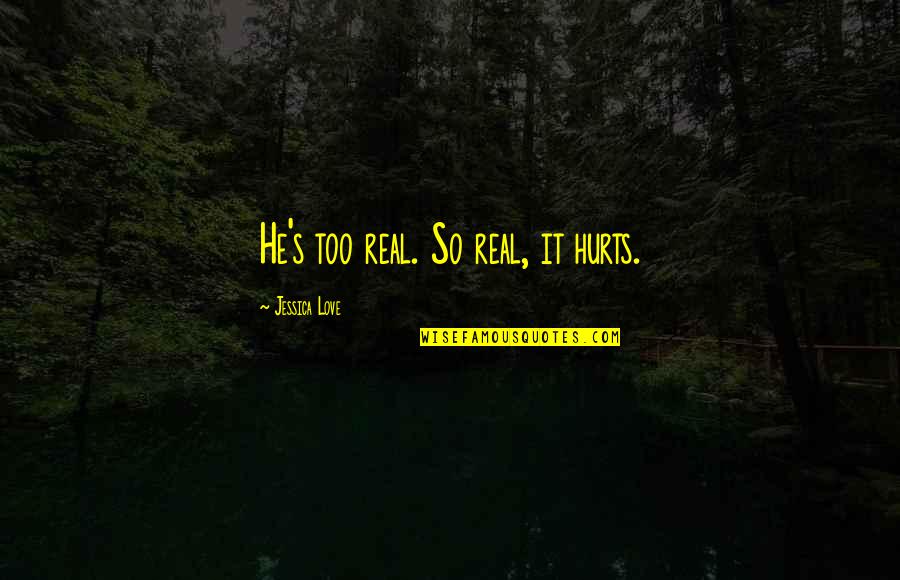 Love So Real Quotes By Jessica Love: He's too real. So real, it hurts.