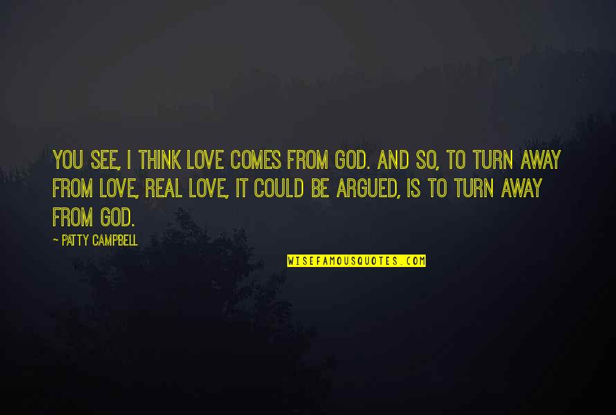 Love So Real Quotes By Patty Campbell: You see, I think love comes from God.