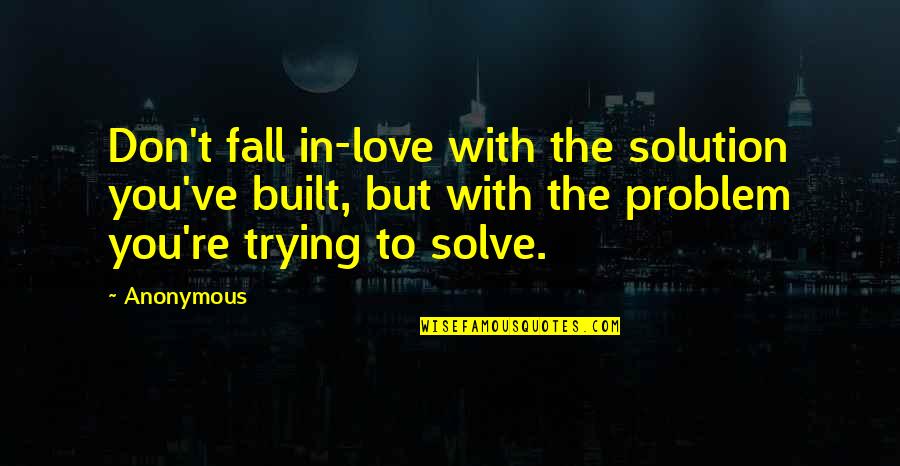 Love Solution Quotes By Anonymous: Don't fall in-love with the solution you've built,