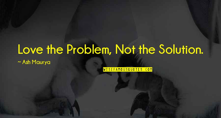 Love Solution Quotes By Ash Maurya: Love the Problem, Not the Solution.