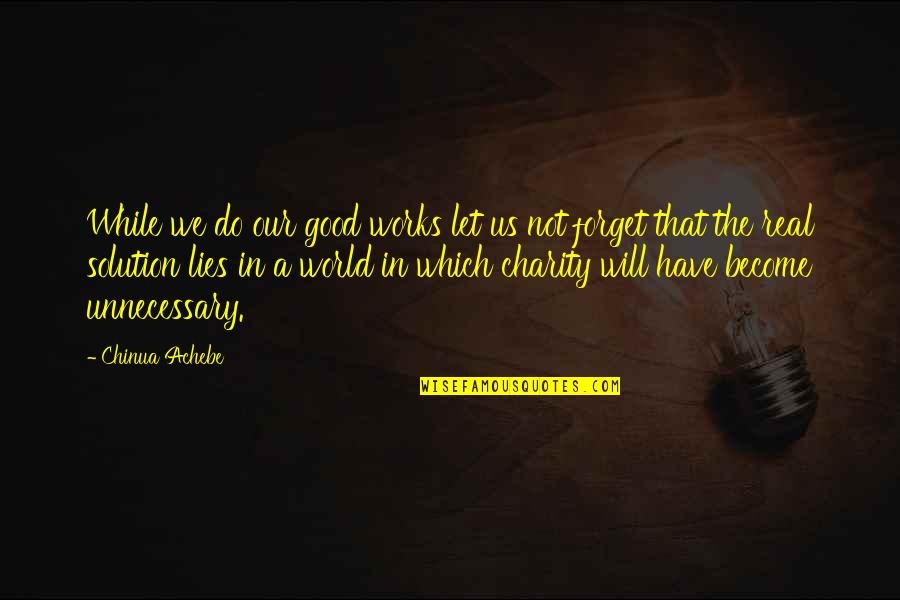Love Solution Quotes By Chinua Achebe: While we do our good works let us Love Solution Quotes By Chinua Achebe: While we do our good works let us