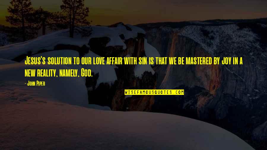 Love Solution Quotes By John Piper: Jesus's solution to our love affair with sin Love Solution Quotes By John Piper: Jesus's solution to our love affair with sin