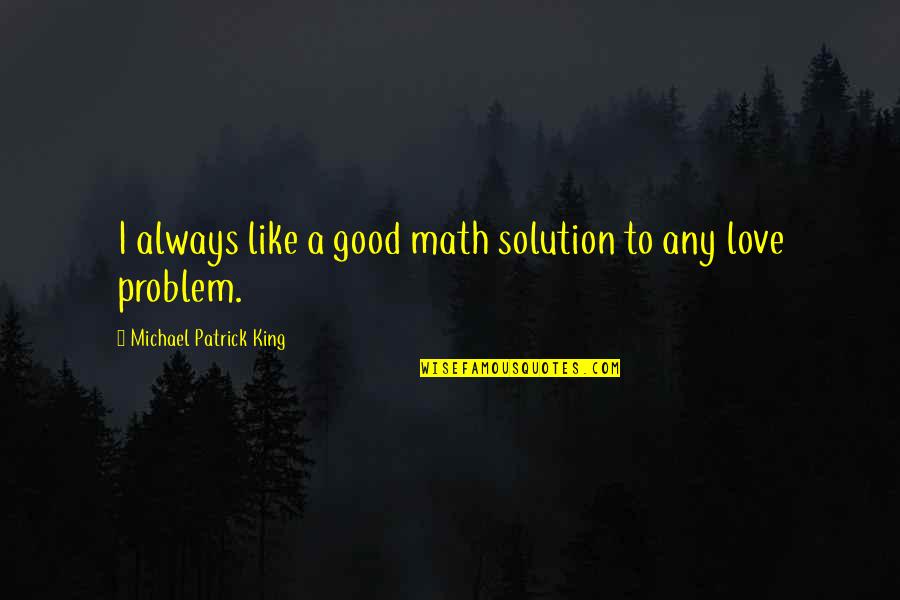Love Solution Quotes By Michael Patrick King: I always like a good math solution to Love Solution Quotes By Michael Patrick King: I always like a good math solution to