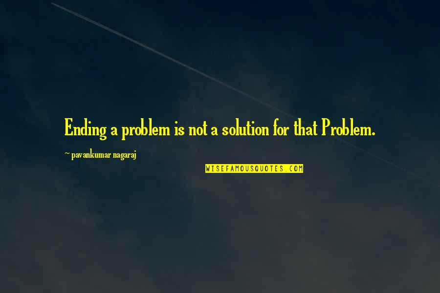 Love Solution Quotes By Pavankumar Nagaraj: Ending a problem is not a solution for Love Solution Quotes By Pavankumar Nagaraj: Ending a problem is not a solution for