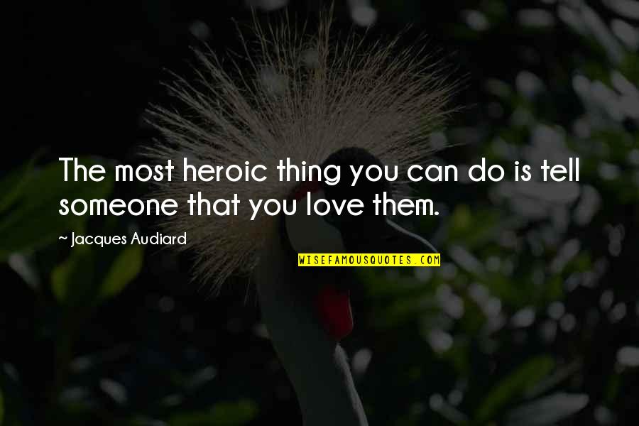 Love Someone But Can't Tell Them Quotes By Jacques Audiard: The most heroic thing you can do is