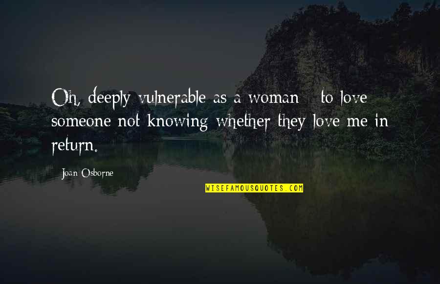 Love Someone Deeply Quotes By Joan Osborne: Oh, deeply vulnerable as a woman - to