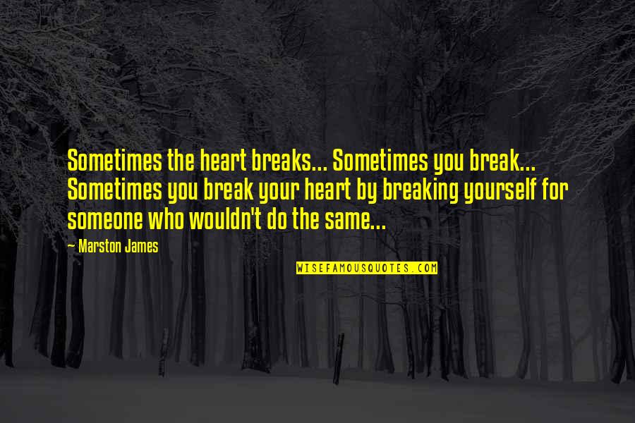 Love Someone More Than You Love Yourself Quotes By Marston James: Sometimes the heart breaks... Sometimes you break... Sometimes